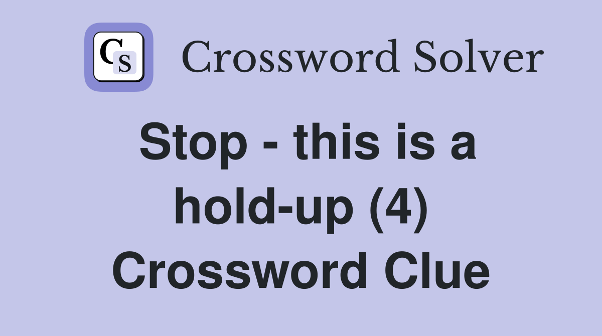 Stop this is a holdup (4) Crossword Clue Answers Crossword Solver